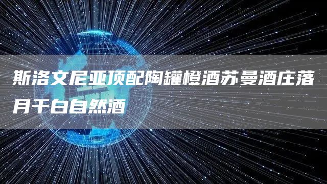 斯洛文尼亞頂配陶罐橙酒蘇曼酒莊落月干白自然酒(圖1)